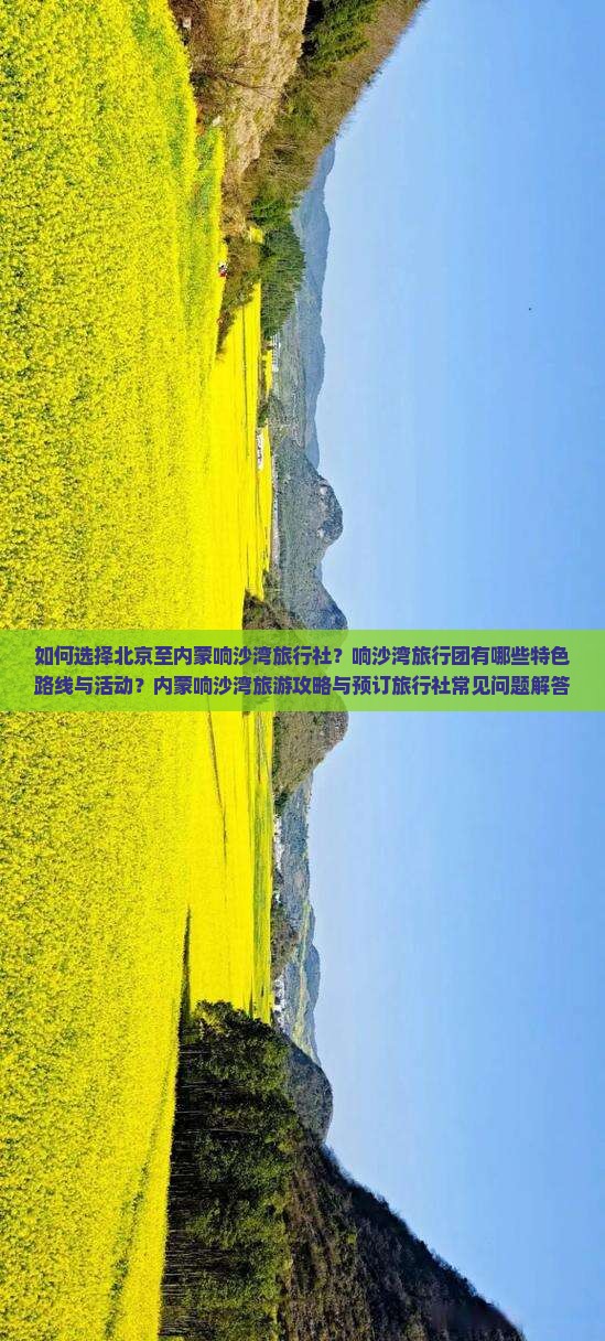 如何选择北京至内蒙响沙湾旅行社？响沙湾旅行团有哪些特色路线与活动？内蒙响沙湾旅游攻略与预订旅行社常见问题解答