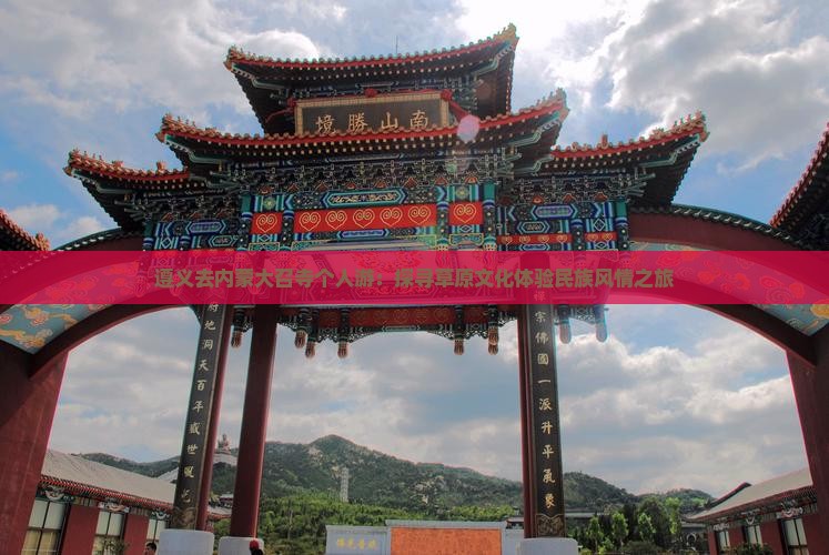 遵义去内蒙大召寺个人游：探寻草原文化体验民族风情之旅