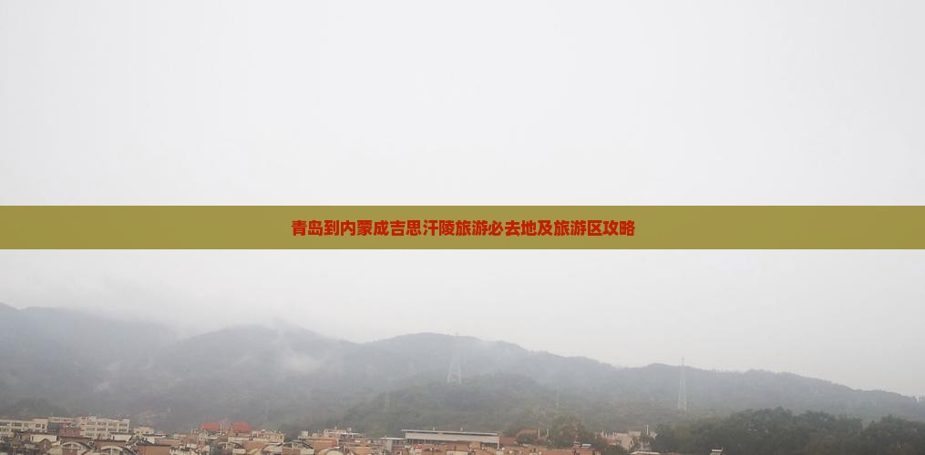 青岛到内蒙成吉思汗陵旅游必去地及旅游区攻略