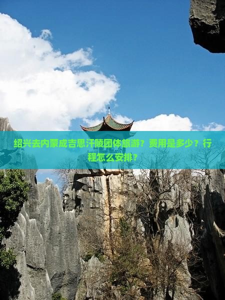 绍兴去内蒙成吉思汗陵团体旅游？费用是多少？行程怎么安排？