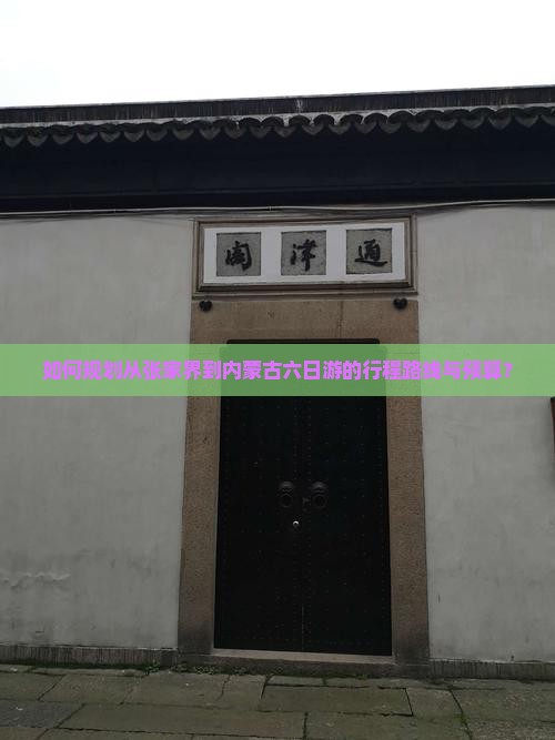 如何规划从张家界到内蒙古六日游的行程路线与预算？