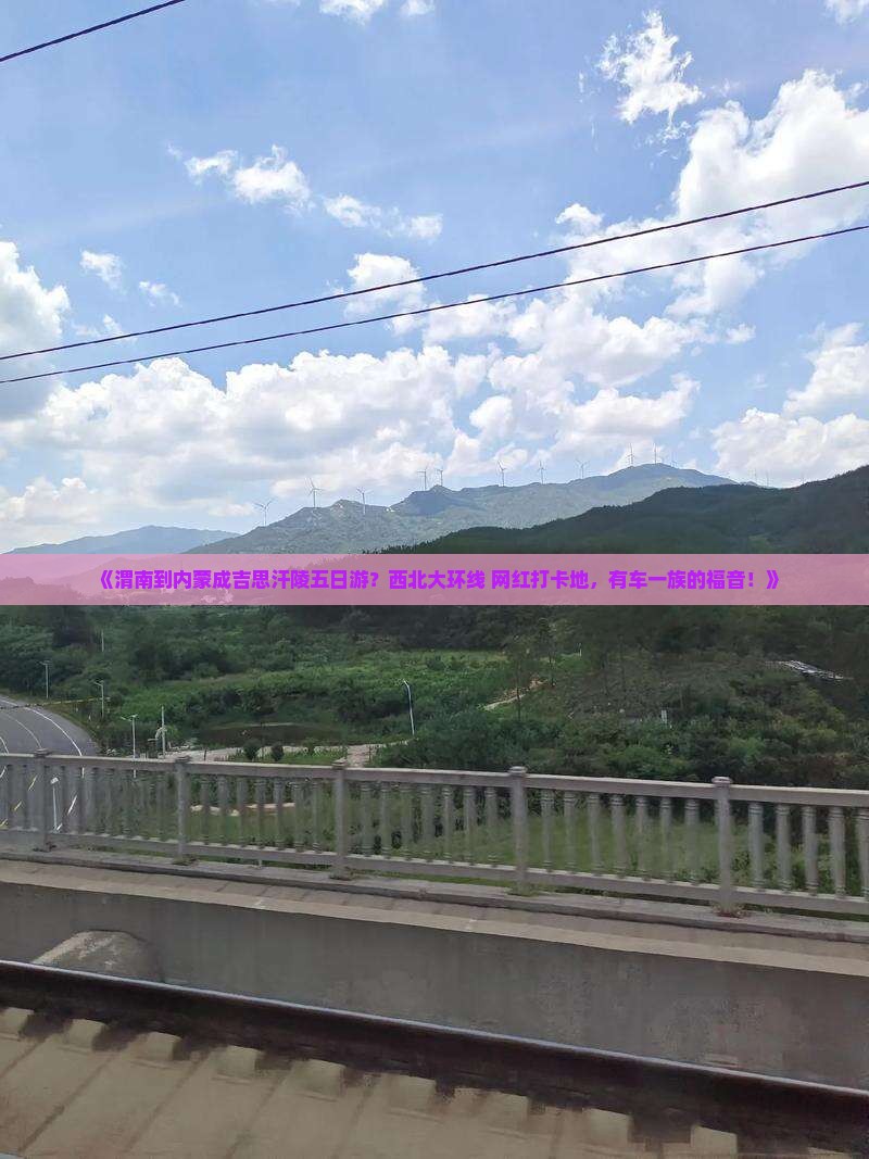 《渭南到内蒙成吉思汗陵五日游？西北大环线+网红打卡地，有车一族的福音！》