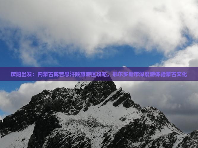 庆阳出发：内蒙古成吉思汗陵旅游区攻略，鄂尔多斯市深度游体验蒙古文化