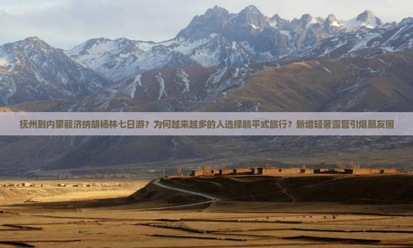 抚州到内蒙额济纳胡杨林七日游？为何越来越多的人选择躺平式旅行？新增轻奢露营引爆朋友圈