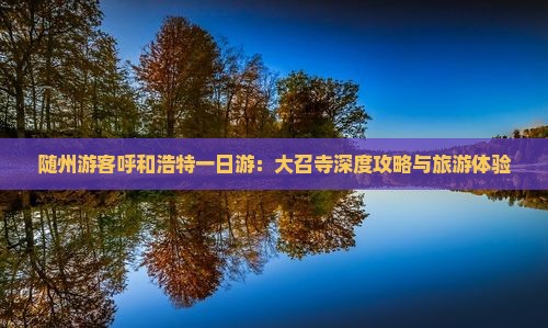 随州游客呼和浩特一日游：大召寺深度攻略与旅游体验