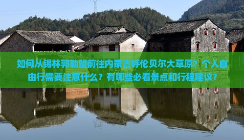 如何从锡林郭勒盟前往内蒙古呼伦贝尔大草原？个人自由行需要注意什么？有哪些必看景点和行程建议？