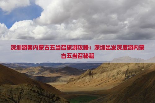 深圳游客内蒙古五当召旅游攻略：深圳出发深度游内蒙古五当召秘籍