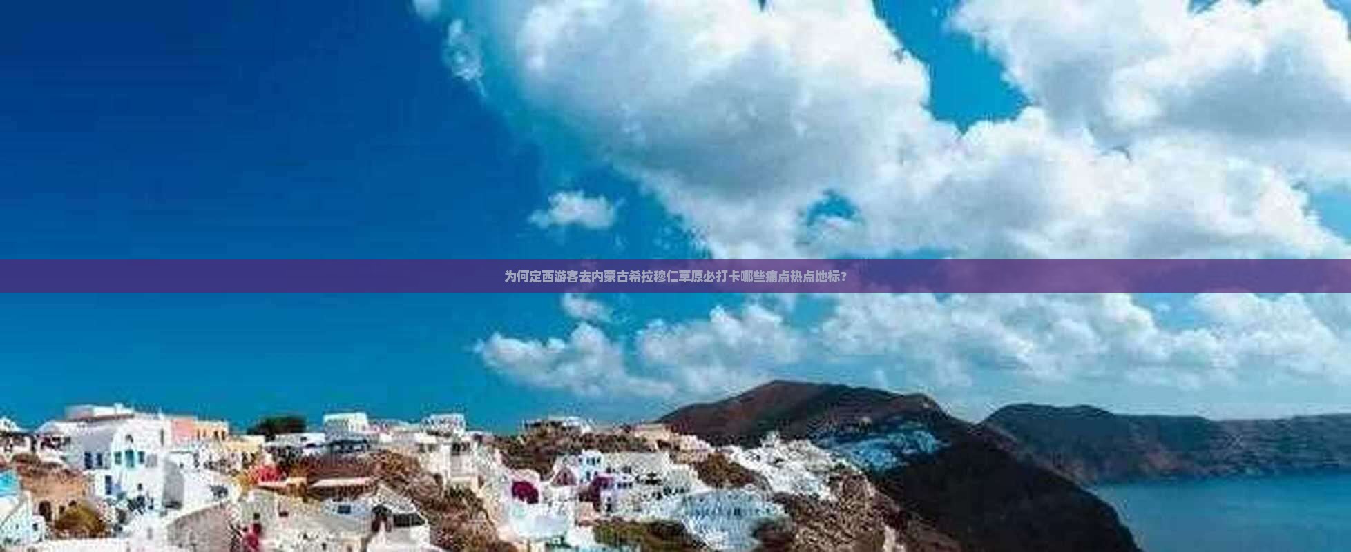 为何定西游客去内蒙古希拉穆仁草原必打卡哪些痛点热点地标？