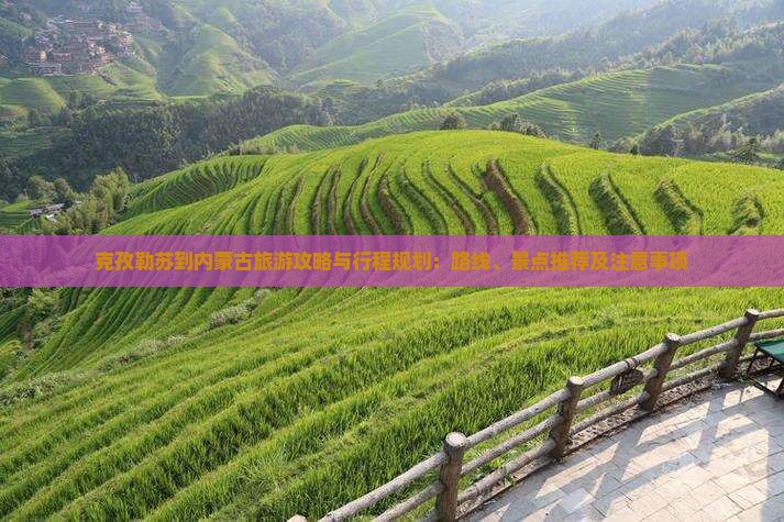 克孜勒苏到内蒙古旅游攻略与行程规划：路线、景点推荐及注意事项