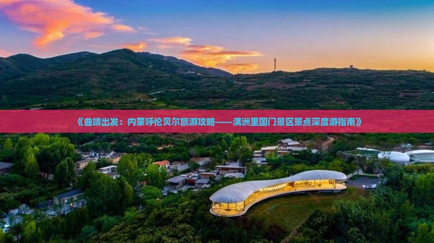《曲靖出发：内蒙呼伦贝尔旅游攻略——满洲里国门景区景点深度游指南》