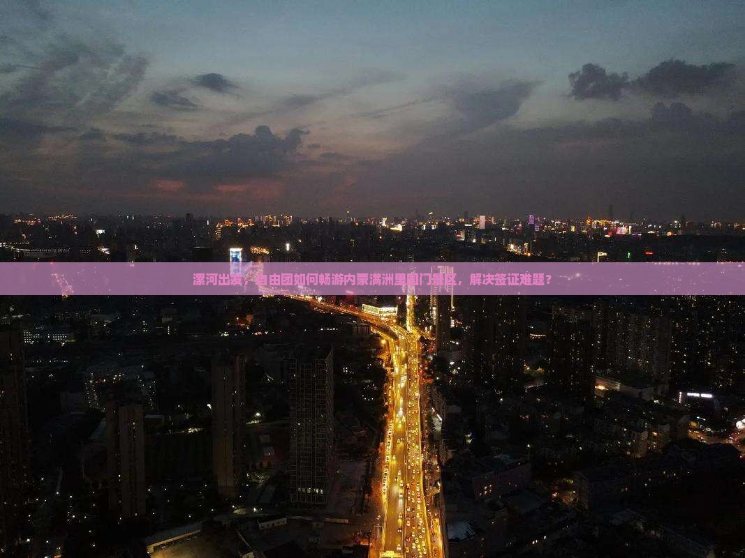 漯河出发，自由团如何畅游内蒙满洲里国门景区，解决签证难题？