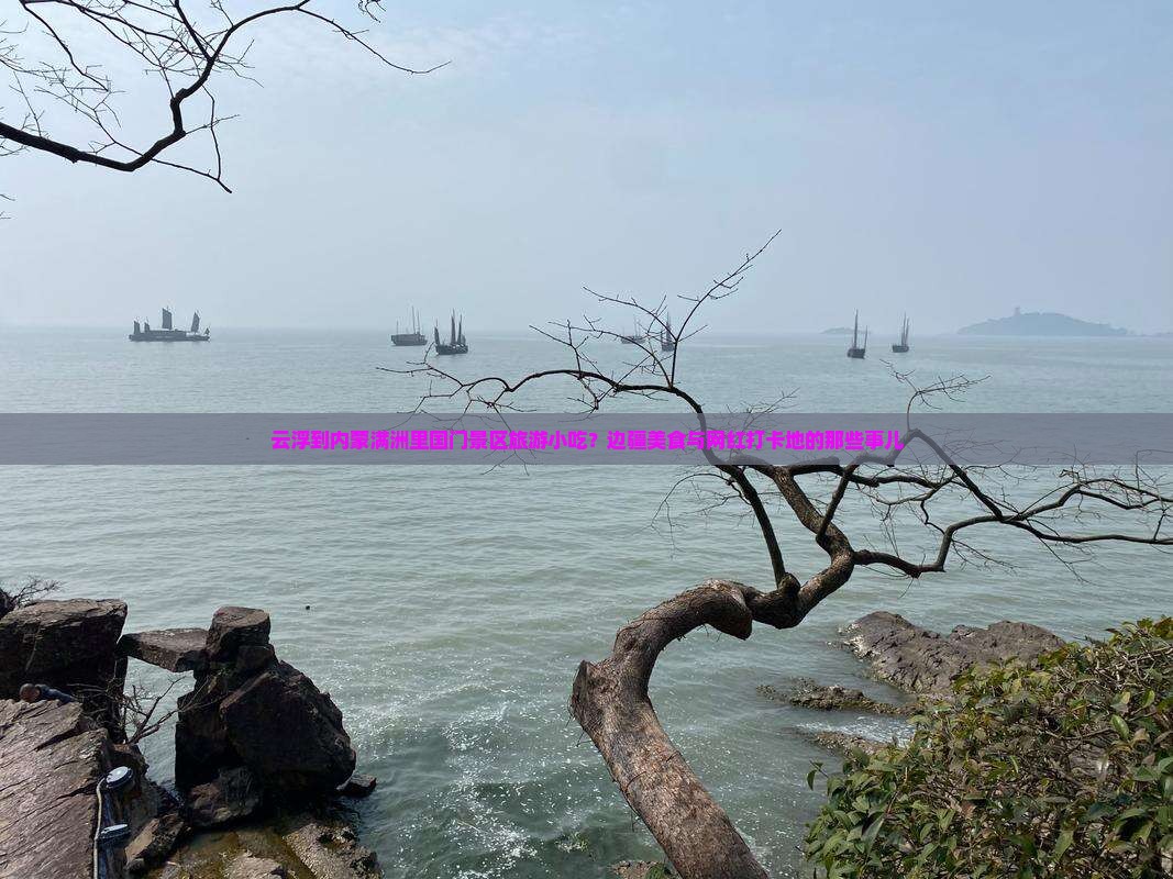 云浮到内蒙满洲里国门景区旅游小吃？边疆美食与网红打卡地的那些事儿