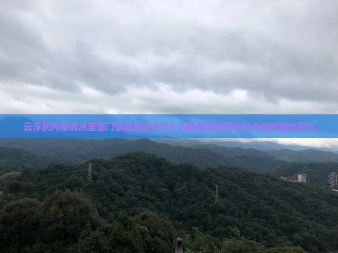 云浮到内蒙满洲里国门景区旅游小吃？边疆美食与网红打卡地的那些事儿