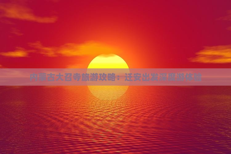 内蒙古大召寺旅游攻略：迁安出发深度游体验
