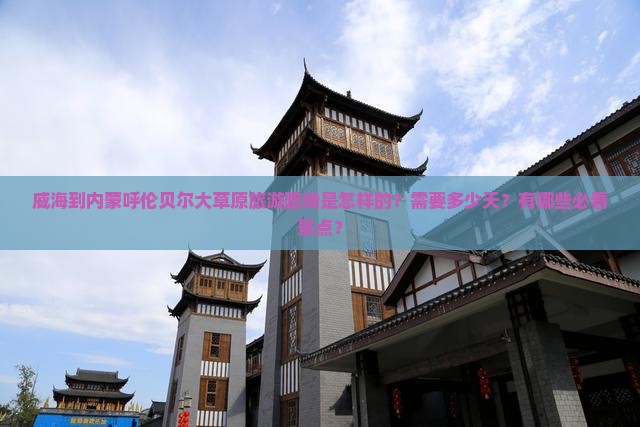 威海到内蒙呼伦贝尔大草原旅游路线是怎样的？需要多少天？有哪些必看景点？