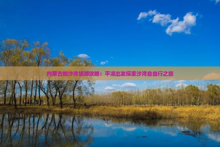 内蒙古响沙湾旅游攻略：平凉出发探索沙湾自由行之旅