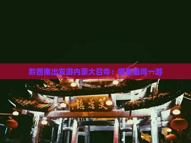 黔西南出发游内蒙大召寺：哪里值得一游