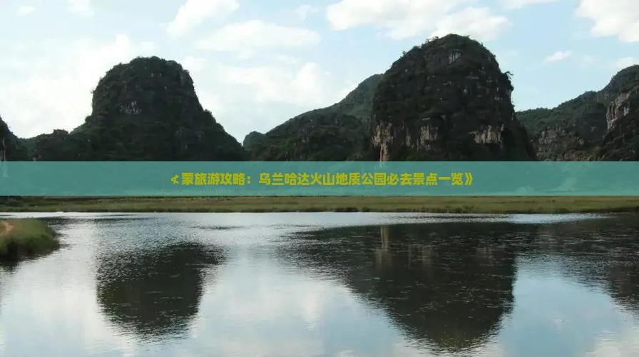≮蒙旅游攻略：乌兰哈达火山地质公园必去景点一览》