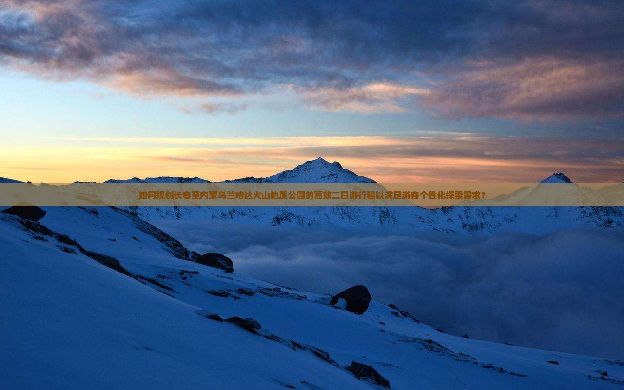 如何规划长春至内蒙乌兰哈达火山地质公园的高效二日游行程以满足游客个性化探索需求？