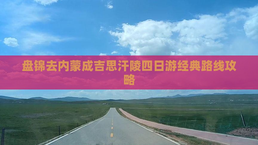 盘锦去内蒙成吉思汗陵四日游经典路线攻略