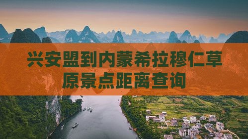 兴安盟到内蒙希拉穆仁草原景点距离查询