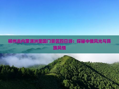 郴州去内蒙满洲里国门景区四日游：探秘中俄风光与民族风情