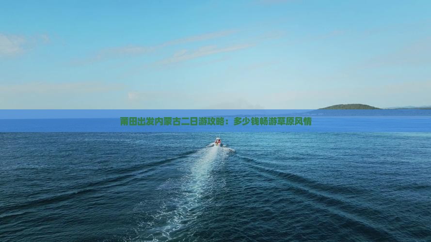 莆田出发内蒙古二日游攻略：多少钱畅游草原风情