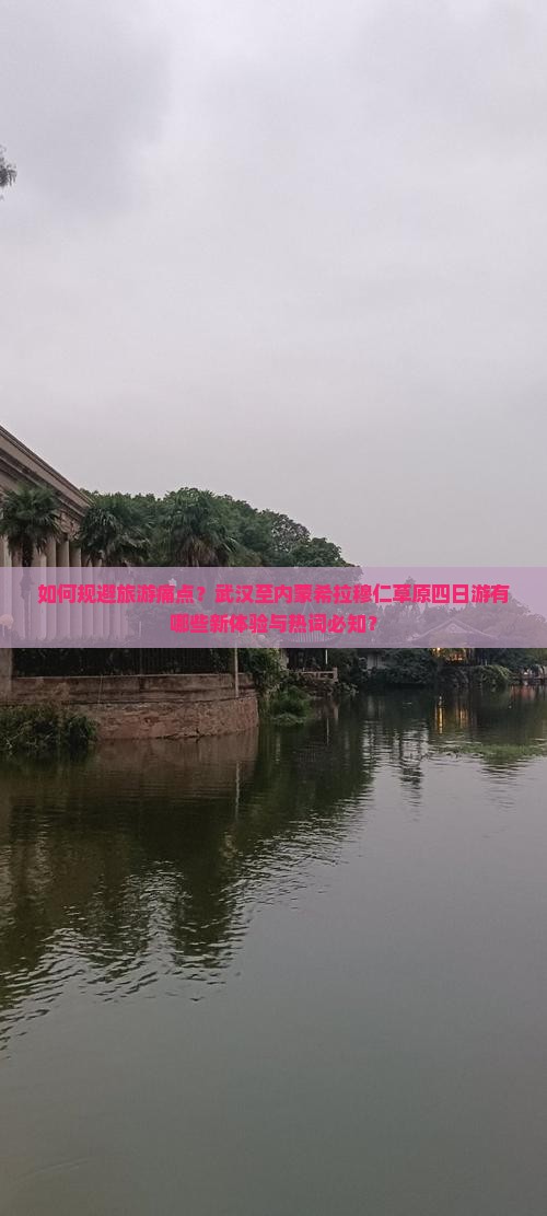 如何规避旅游痛点？武汉至内蒙希拉穆仁草原四日游有哪些新体验与热词必知？