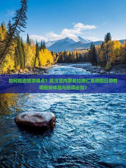 如何规避旅游痛点？武汉至内蒙希拉穆仁草原四日游有哪些新体验与热词必知？