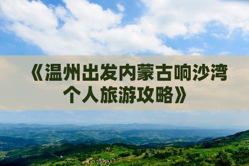 《温州出发内蒙古响沙湾个人旅游攻略》
