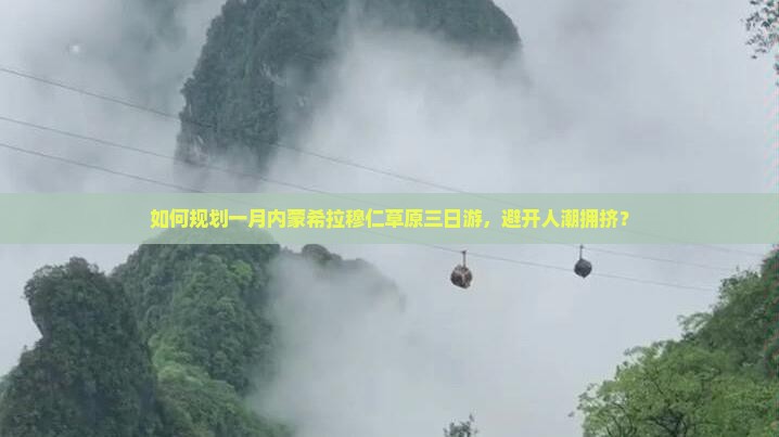 如何规划一月内蒙希拉穆仁草原三日游，避开人潮拥挤？