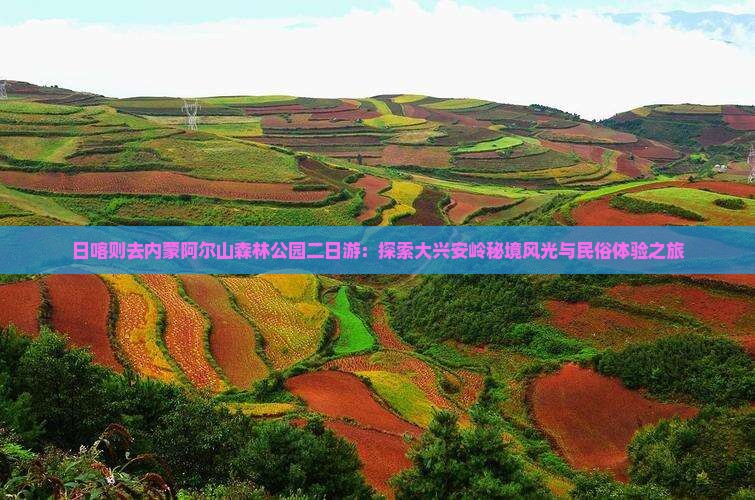 日喀则去内蒙阿尔山森林公园二日游：探索大兴安岭秘境风光与民俗体验之旅