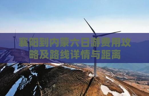 襄阳到内蒙六日游费用攻略及路线详情与距离