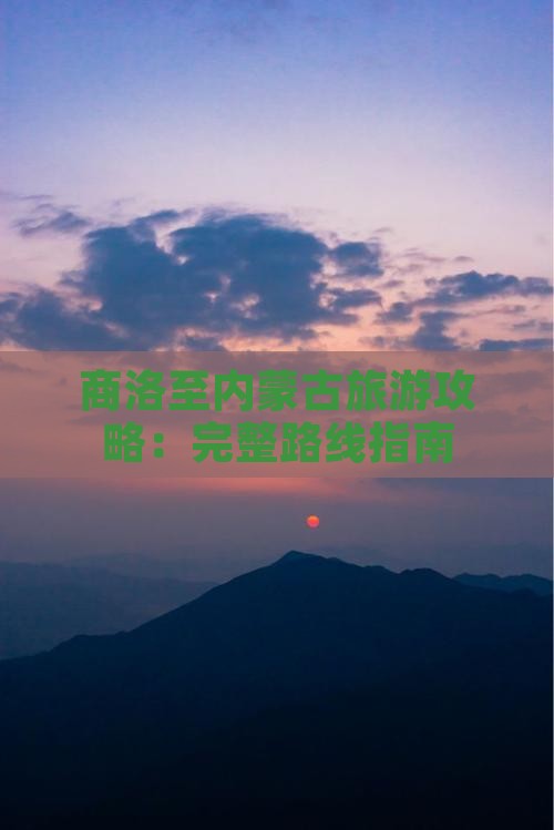 商洛至内蒙古旅游攻略：完整路线指南