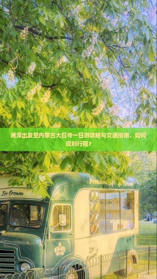 湘潭出发至内蒙古大召寺一日游攻略与交通指南，如何规划行程？
