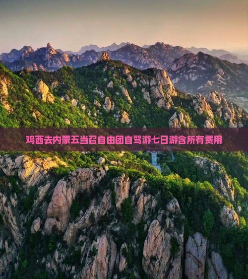 鸡西去内蒙五当召自由团自驾游七日游含所有费用