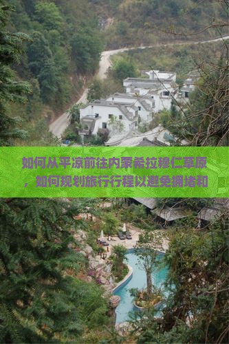 如何从平凉前往内蒙希拉穆仁草原，如何规划旅行行程以避免拥堵和排队难题？