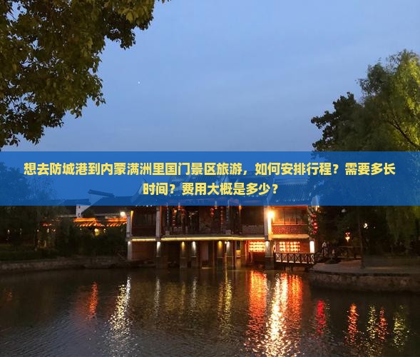 想去防城港到内蒙满洲里国门景区旅游，如何安排行程？需要多长时间？费用大概是多少？