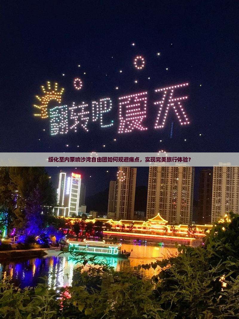 绥化至内蒙响沙湾自由团如何规避痛点，实现完美旅行体验？