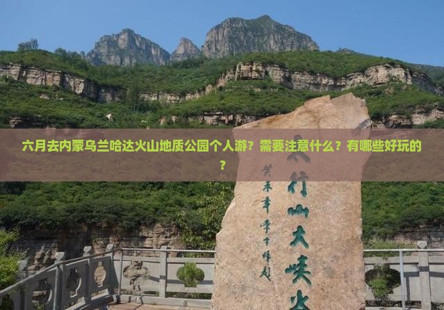 六月去内蒙乌兰哈达火山地质公园个人游？需要注意什么？有哪些好玩的？