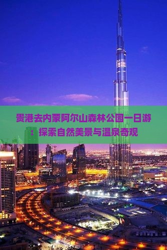 贵港去内蒙阿尔山森林公园一日游：探索自然美景与温泉奇观