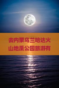 去内蒙乌兰哈达火山地质公园旅游有哪些必看景点？从金华出发怎么安排行程最合适？