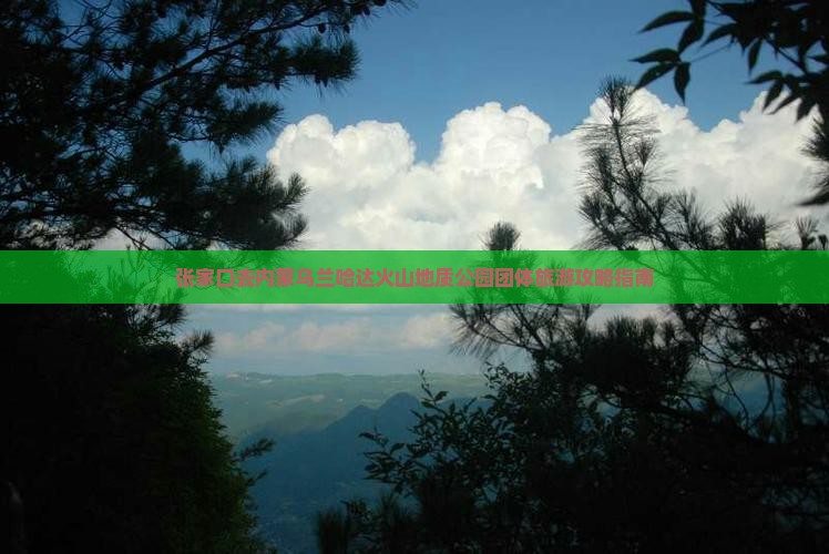 张家口去内蒙乌兰哈达火山地质公园团体旅游攻略指南