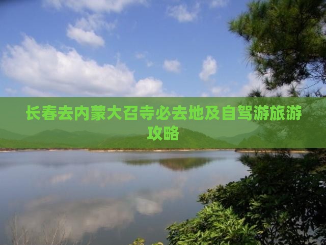 长春去内蒙大召寺必去地及自驾游旅游攻略
