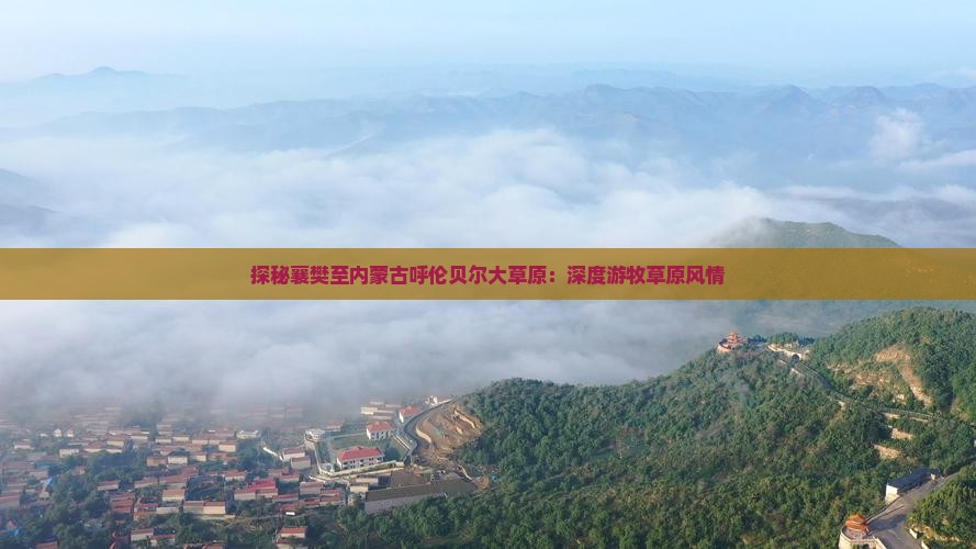 探秘襄樊至内蒙古呼伦贝尔大草原：深度游牧草原风情