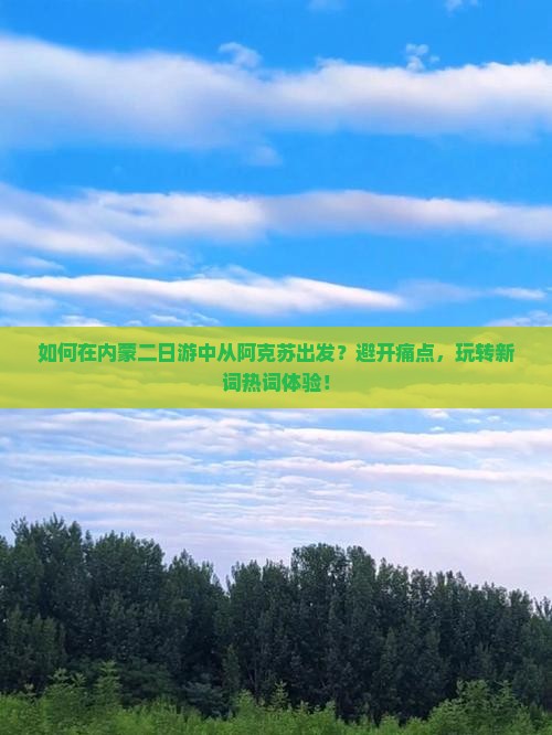 如何在内蒙二日游中从阿克苏出发？避开痛点，玩转新词热词体验！