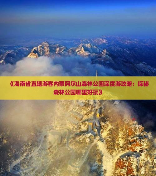 《海南省直辖游客内蒙阿尔山森林公园深度游攻略：探秘森林公园哪里好玩》