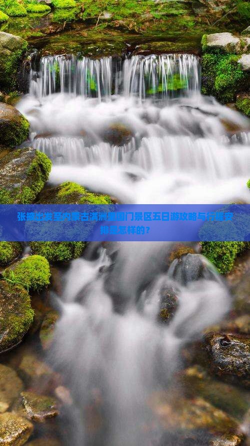 张掖出发至内蒙古满洲里国门景区五日游攻略与行程安排是怎样的？
