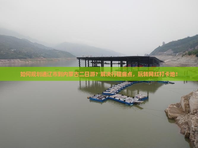 如何规划通辽市到内蒙古二日游？解决行程痛点，玩转网红打卡地！