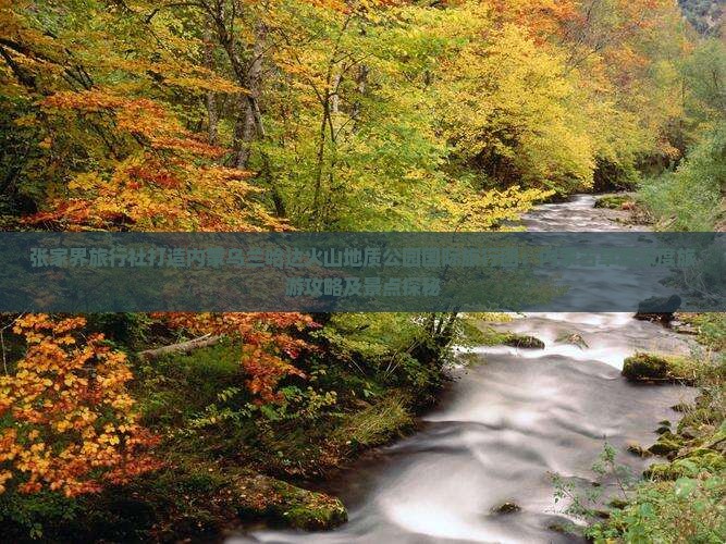 张家界旅行社打造内蒙乌兰哈达火山地质公园国际旅行团：内蒙古草原深度旅游攻略及景点探秘